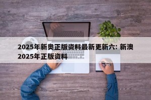 2025年新奥正版资料最新更新六: 新澳2025年正版资料 
