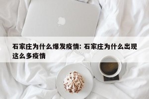 石家庄为什么爆发疫情: 石家庄为什么出现这么多疫情 