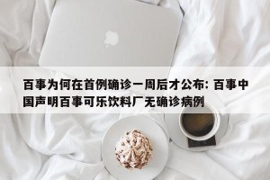 百事为何在首例确诊一周后才公布: 百事中国声明百事可乐饮料厂无确诊病例 