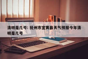清明是几号: 抚州市宜黄县天气预报今年清明是几号 