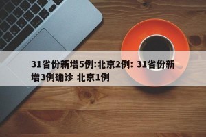 31省份新增5例:北京2例: 31省份新增3例确诊 北京1例 