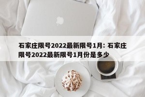 石家庄限号2022最新限号1月: 石家庄限号2022最新限号1月份是多少 