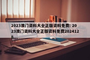 2023澳门资料大全正版资料免费: 2023澳门资料大全正版资料免费2024128 