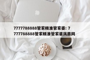 7777788888管家精准管家婆: 7777788888管家精准管家婆凤凰网 