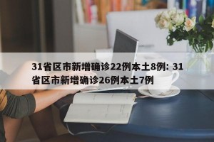 31省区市新增确诊22例本土8例: 31省区市新增确诊26例本土7例 