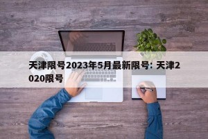 天津限号2023年5月最新限号: 天津2020限号 