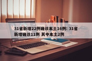 31省新增22例确诊本土16例: 31省新增确诊11例 其中本土2例 