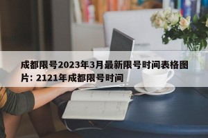 成都限号2023年3月最新限号时间表格图片: 2121年成都限号时间 