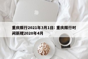 重庆限行2021年3月1日: 重庆限行时间新规2020年4月 
