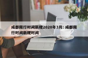 成都限行时间新规2020年3月: 成都限行时间新规时间 
