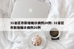 31省区市新增确诊病例20例: 31省区市新增确诊病例26例 