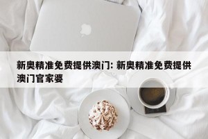 新奥精准免费提供澳门: 新奥精准免费提供澳门官家婆 