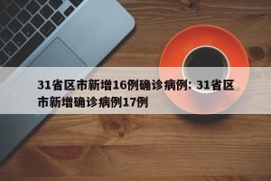 31省区市新增16例确诊病例: 31省区市新增确诊病例17例 