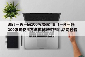 澳门一肖一码100%准确: 澳门一肖一码100准确使用方法揭秘理性购彩,切勿轻信 