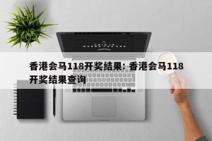香港会马118开奖结果: 香港会马118开奖结果查询 