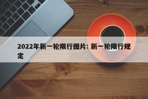 2022年新一轮限行图片: 新一轮限行规定 