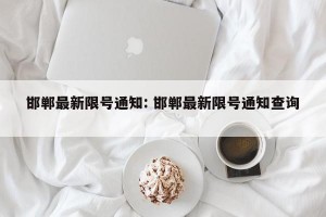 邯郸最新限号通知: 邯郸最新限号通知查询 