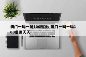 澳门一码一码100精准: 澳门一码一码100准确天天 
