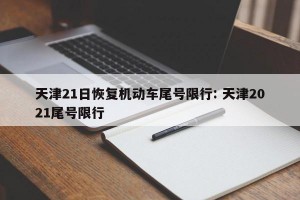 天津21日恢复机动车尾号限行: 天津2021尾号限行 