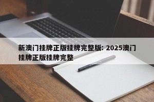 新澳门挂牌正版挂牌完整版: 2025澳门挂牌正版挂牌完整 