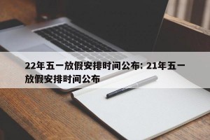 22年五一放假安排时间公布: 21年五一放假安排时间公布 
