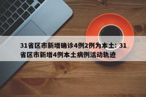 31省区市新增确诊4例2例为本土: 31省区市新增4例本土病例活动轨迹 