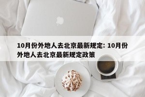 10月份外地人去北京最新规定: 10月份外地人去北京最新规定政策 