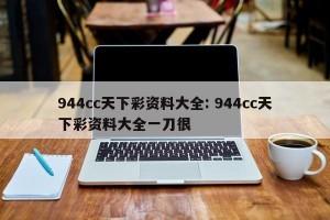 944cc天下彩资料大全: 944cc天下彩资料大全一刀很 