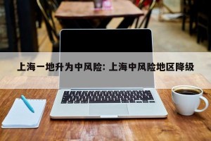 上海一地升为中风险: 上海中风险地区降级 