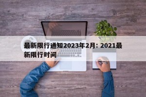 最新限行通知2023年2月: 2021最新限行时间 