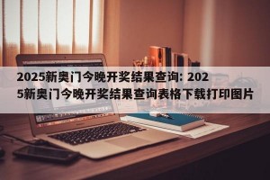 2025新奥门今晚开奖结果查询: 2025新奥门今晚开奖结果查询表格下载打印图片 