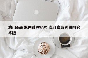 澳门买彩票网站www: 澳门官方彩票网安卓版 