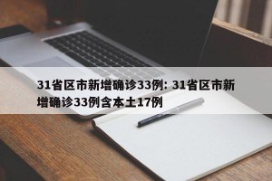 31省区市新增确诊33例: 31省区市新增确诊33例含本土17例 