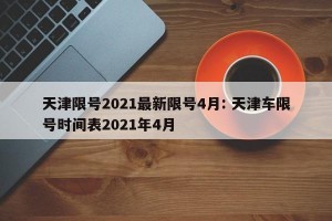 天津限号2021最新限号4月: 天津车限号时间表2021年4月 