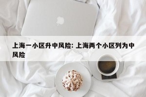 上海一小区升中风险: 上海两个小区列为中风险 