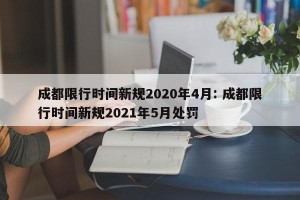 成都限行时间新规2020年4月: 成都限行时间新规2021年5月处罚 