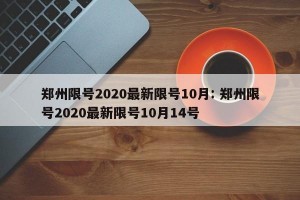 郑州限号2020最新限号10月: 郑州限号2020最新限号10月14号 