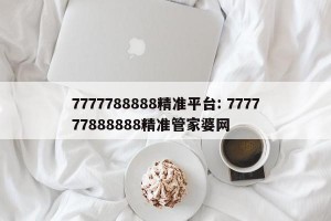 7777788888精准平台: 777777888888精准管家婆网 