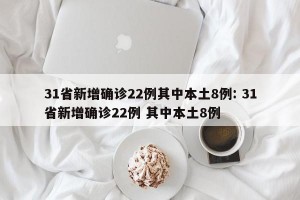 31省新增确诊22例其中本土8例: 31省新增确诊22例 其中本土8例 