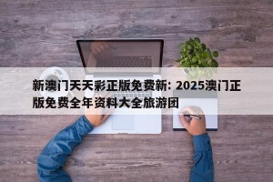 新澳门天天彩正版免费新: 2025澳门正版免费全年资料大全旅游团 