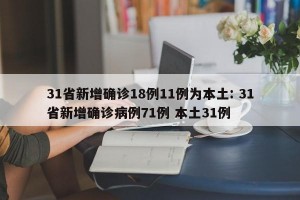 31省新增确诊18例11例为本土: 31省新增确诊病例71例 本土31例 