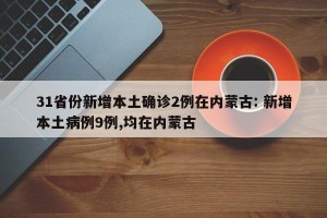 31省份新增本土确诊2例在内蒙古: 新增本土病例9例,均在内蒙古 