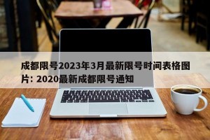 成都限号2023年3月最新限号时间表格图片: 2020最新成都限号通知 
