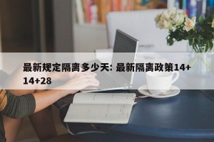 最新规定隔离多少天: 最新隔离政策14+14+28 