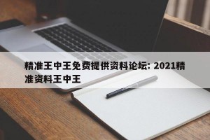 精准王中王免费提供资料论坛: 2021精准资料王中王 