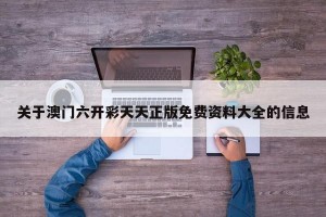 关于澳门六开彩天天正版免费资料大全的信息