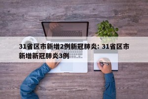 31省区市新增2例新冠肺炎: 31省区市新增新冠肺炎3例 