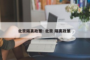 北京隔离政策: 北京 隔离政策 