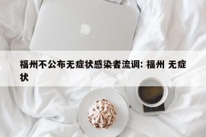 福州不公布无症状感染者流调: 福州 无症状 