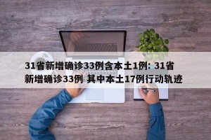 31省新增确诊33例含本土1例: 31省新增确诊33例 其中本土17例行动轨迹 